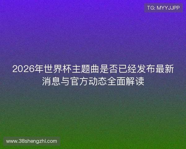 2026年世界杯主题曲是否已经发布最新消息与官方动态全面解读 2026年世界杯主题曲是否已经发布最新消息与官方动态全面解读